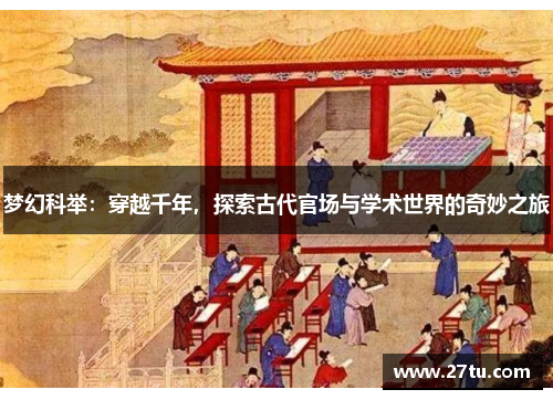 梦幻科举：穿越千年，探索古代官场与学术世界的奇妙之旅
